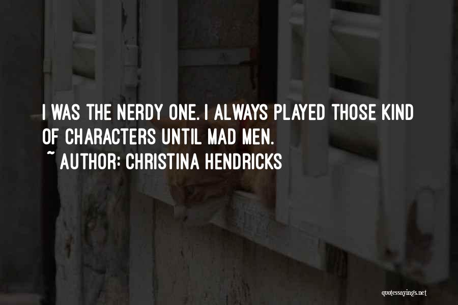 Christina Hendricks Quotes: I Was The Nerdy One. I Always Played Those Kind Of Characters Until Mad Men.