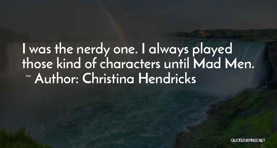 Christina Hendricks Quotes: I Was The Nerdy One. I Always Played Those Kind Of Characters Until Mad Men.