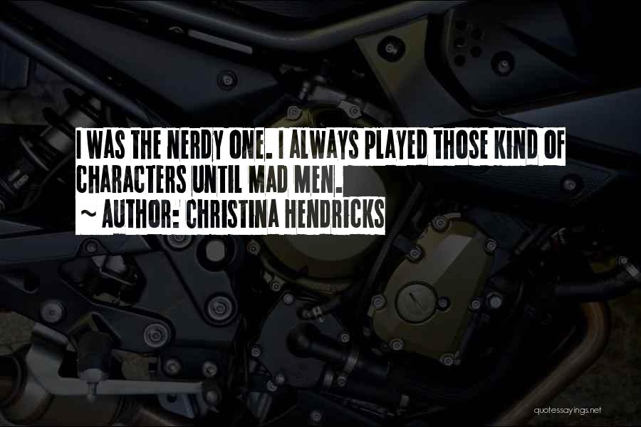 Christina Hendricks Quotes: I Was The Nerdy One. I Always Played Those Kind Of Characters Until Mad Men.