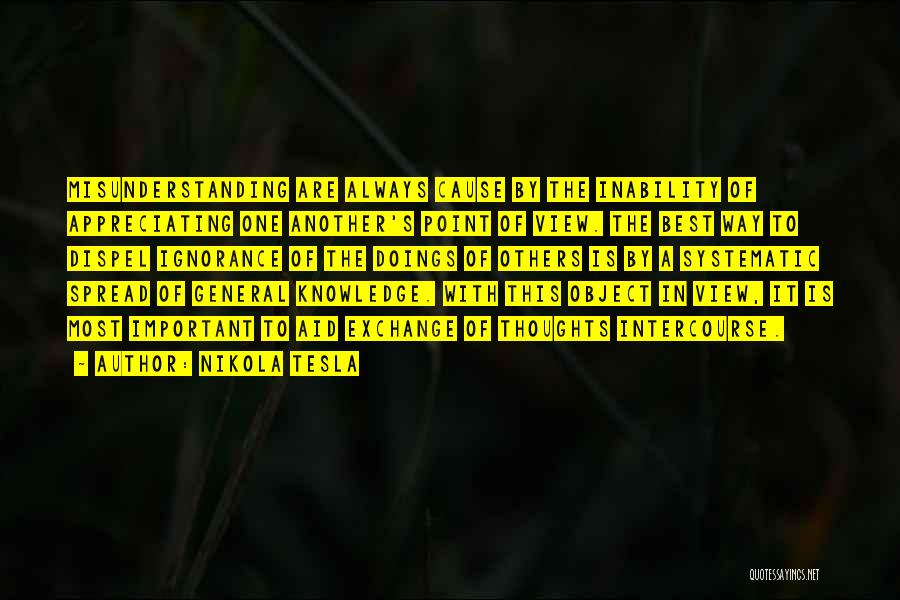 Nikola Tesla Quotes: Misunderstanding Are Always Cause By The Inability Of Appreciating One Another's Point Of View. The Best Way To Dispel Ignorance