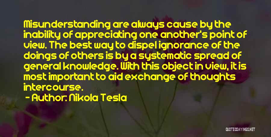 Nikola Tesla Quotes: Misunderstanding Are Always Cause By The Inability Of Appreciating One Another's Point Of View. The Best Way To Dispel Ignorance