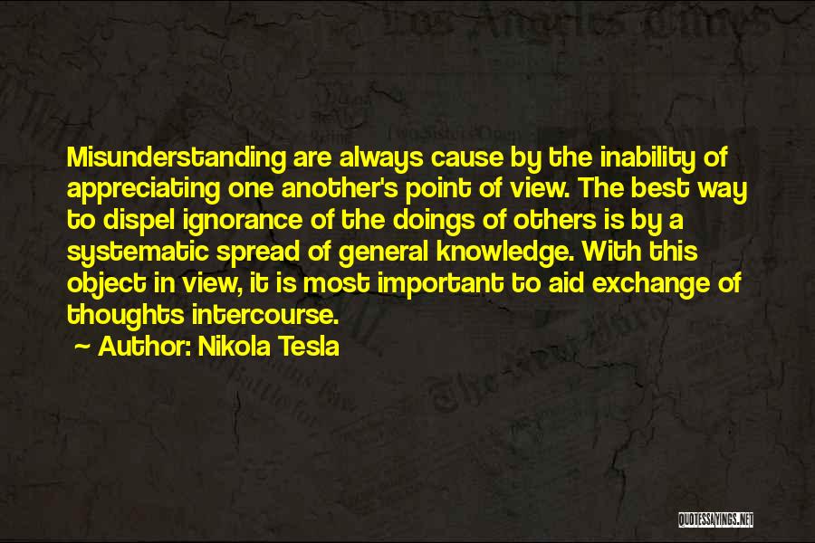 Nikola Tesla Quotes: Misunderstanding Are Always Cause By The Inability Of Appreciating One Another's Point Of View. The Best Way To Dispel Ignorance