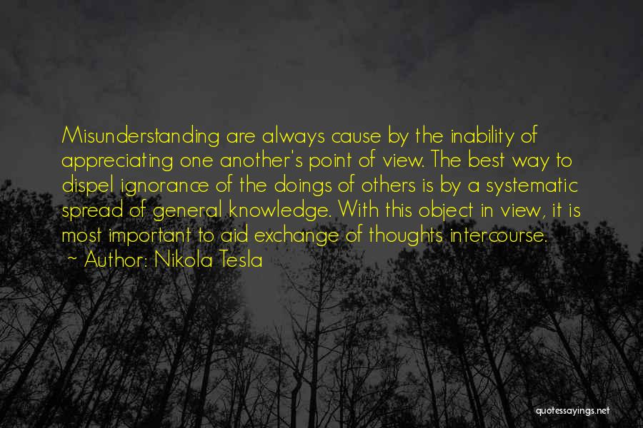 Nikola Tesla Quotes: Misunderstanding Are Always Cause By The Inability Of Appreciating One Another's Point Of View. The Best Way To Dispel Ignorance