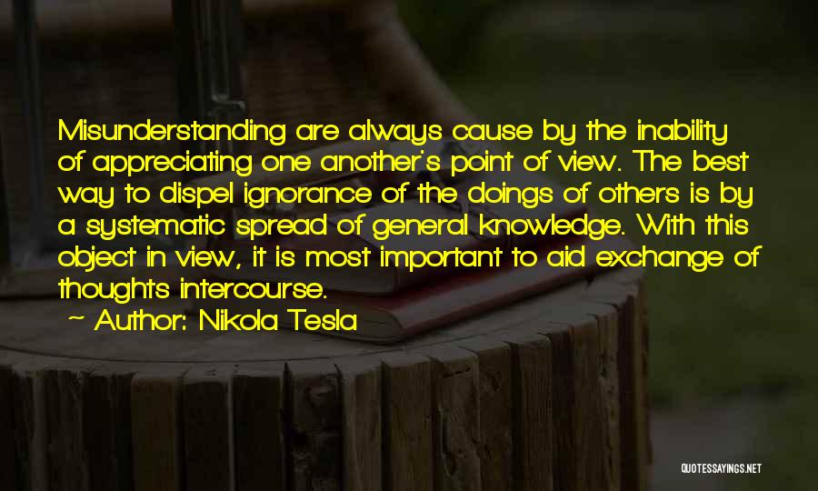 Nikola Tesla Quotes: Misunderstanding Are Always Cause By The Inability Of Appreciating One Another's Point Of View. The Best Way To Dispel Ignorance