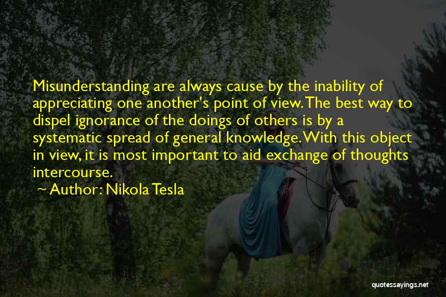 Nikola Tesla Quotes: Misunderstanding Are Always Cause By The Inability Of Appreciating One Another's Point Of View. The Best Way To Dispel Ignorance