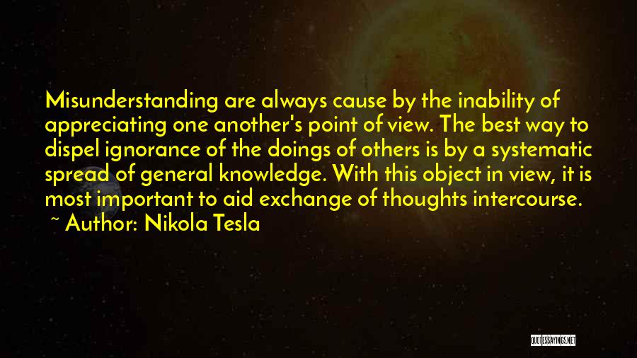 Nikola Tesla Quotes: Misunderstanding Are Always Cause By The Inability Of Appreciating One Another's Point Of View. The Best Way To Dispel Ignorance