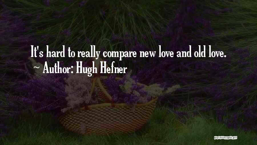 Hugh Hefner Quotes: It's Hard To Really Compare New Love And Old Love.