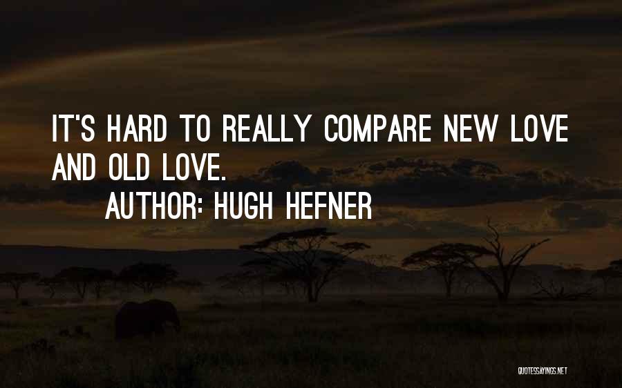 Hugh Hefner Quotes: It's Hard To Really Compare New Love And Old Love.