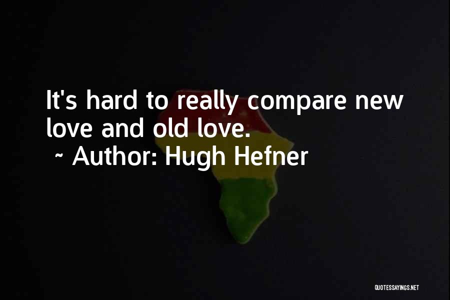 Hugh Hefner Quotes: It's Hard To Really Compare New Love And Old Love.