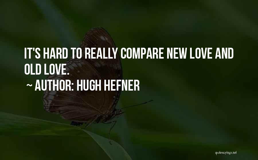 Hugh Hefner Quotes: It's Hard To Really Compare New Love And Old Love.
