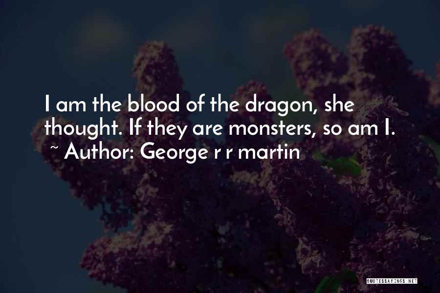 George R R Martin Quotes: I Am The Blood Of The Dragon, She Thought. If They Are Monsters, So Am I.