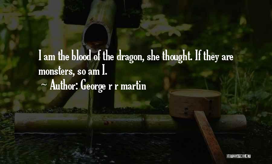 George R R Martin Quotes: I Am The Blood Of The Dragon, She Thought. If They Are Monsters, So Am I.