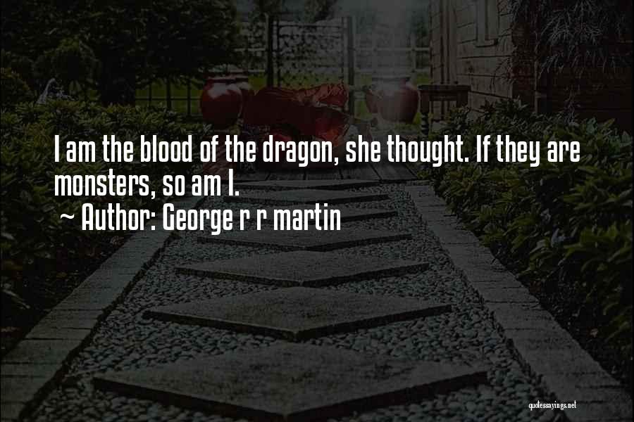 George R R Martin Quotes: I Am The Blood Of The Dragon, She Thought. If They Are Monsters, So Am I.