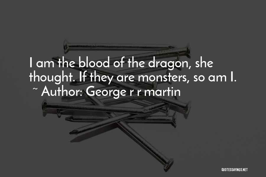 George R R Martin Quotes: I Am The Blood Of The Dragon, She Thought. If They Are Monsters, So Am I.
