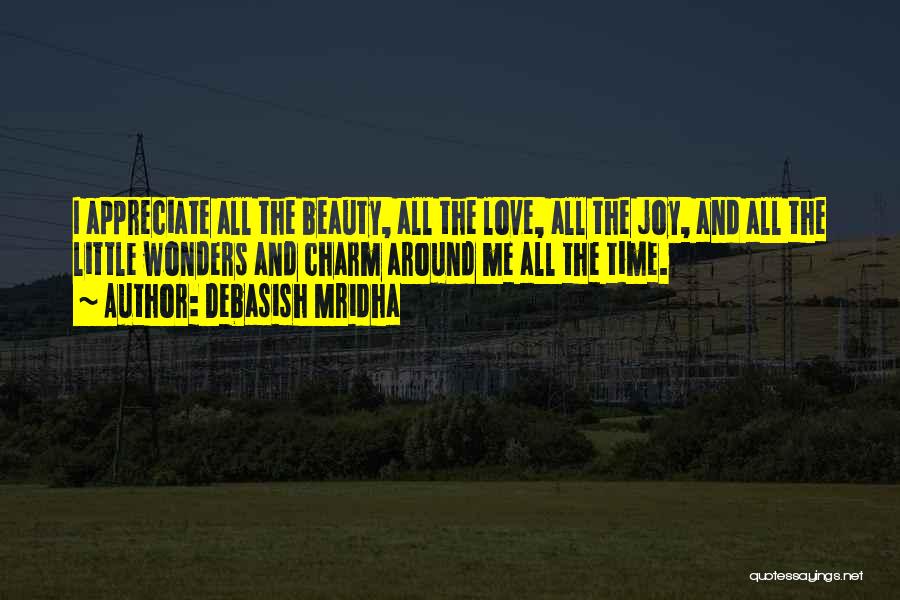 Debasish Mridha Quotes: I Appreciate All The Beauty, All The Love, All The Joy, And All The Little Wonders And Charm Around Me