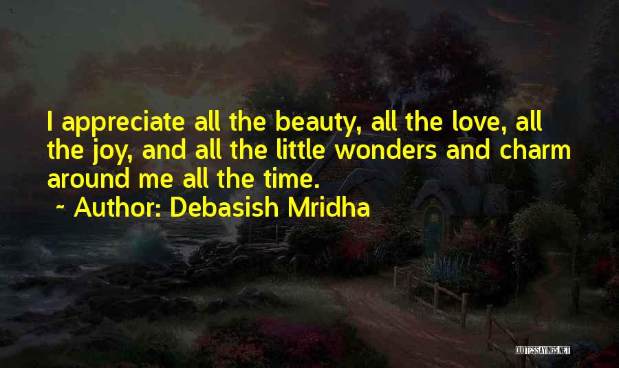 Debasish Mridha Quotes: I Appreciate All The Beauty, All The Love, All The Joy, And All The Little Wonders And Charm Around Me