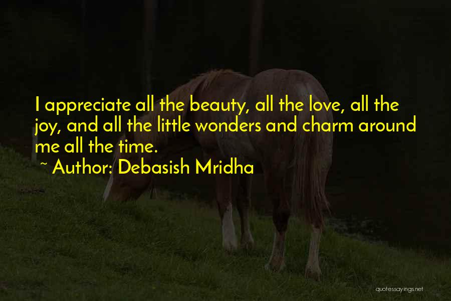 Debasish Mridha Quotes: I Appreciate All The Beauty, All The Love, All The Joy, And All The Little Wonders And Charm Around Me