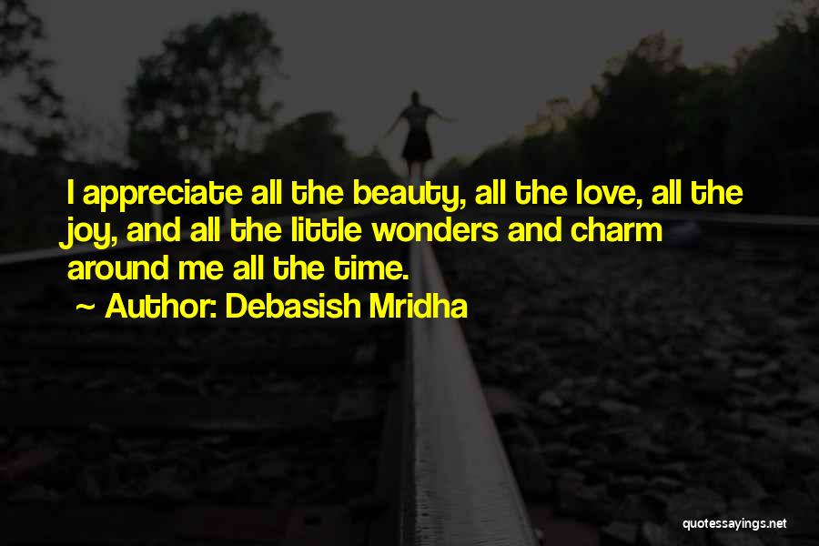 Debasish Mridha Quotes: I Appreciate All The Beauty, All The Love, All The Joy, And All The Little Wonders And Charm Around Me