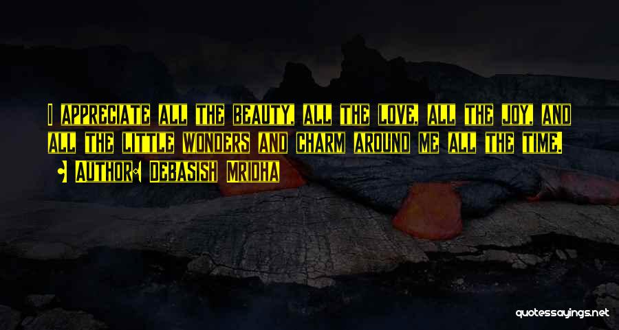 Debasish Mridha Quotes: I Appreciate All The Beauty, All The Love, All The Joy, And All The Little Wonders And Charm Around Me