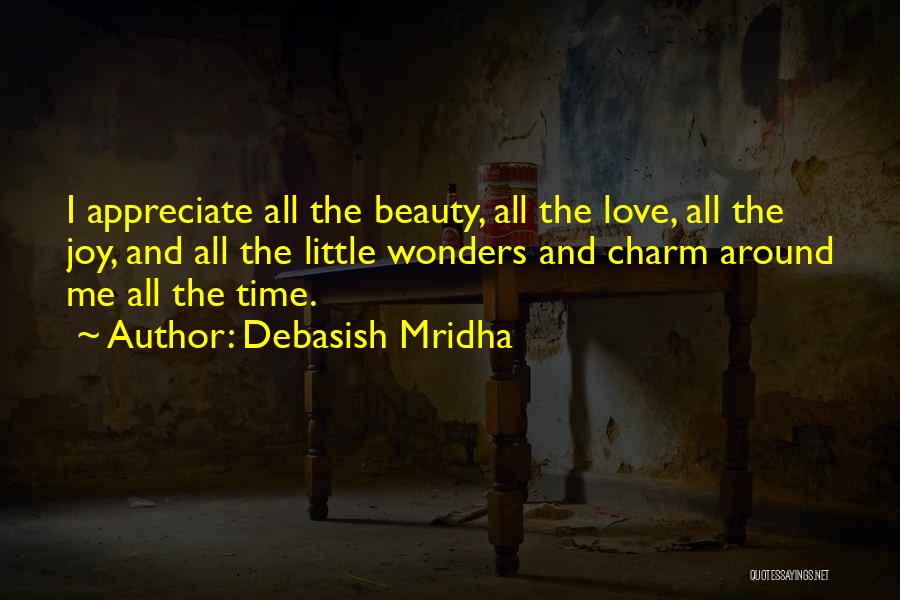 Debasish Mridha Quotes: I Appreciate All The Beauty, All The Love, All The Joy, And All The Little Wonders And Charm Around Me