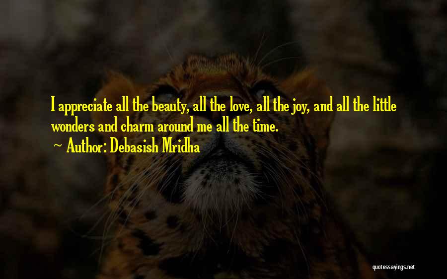 Debasish Mridha Quotes: I Appreciate All The Beauty, All The Love, All The Joy, And All The Little Wonders And Charm Around Me