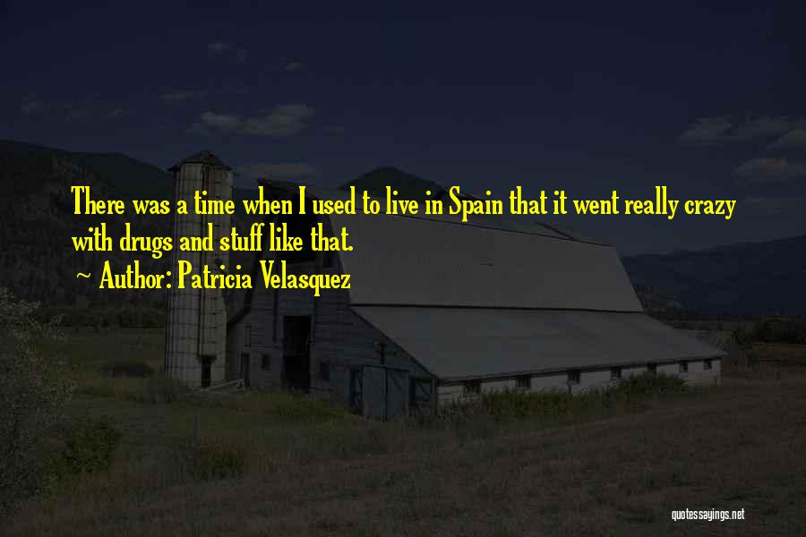 Patricia Velasquez Quotes: There Was A Time When I Used To Live In Spain That It Went Really Crazy With Drugs And Stuff