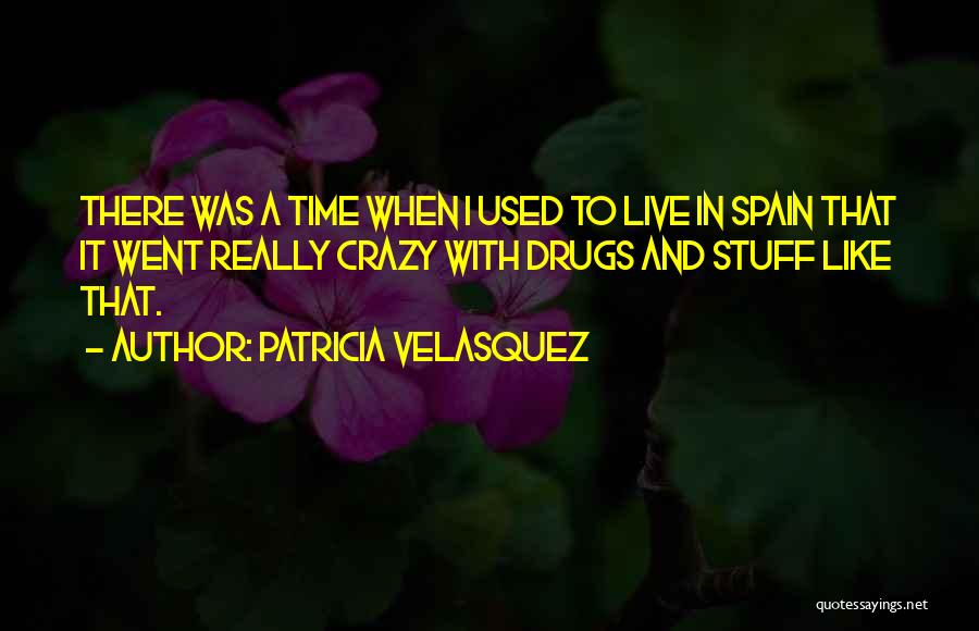 Patricia Velasquez Quotes: There Was A Time When I Used To Live In Spain That It Went Really Crazy With Drugs And Stuff