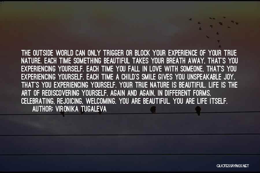 Vironika Tugaleva Quotes: The Outside World Can Only Trigger Or Block Your Experience Of Your True Nature. Each Time Something Beautiful Takes Your