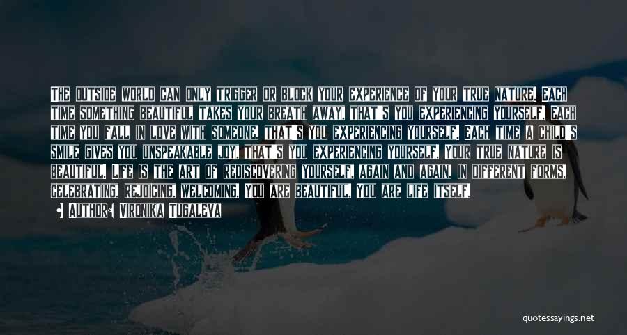 Vironika Tugaleva Quotes: The Outside World Can Only Trigger Or Block Your Experience Of Your True Nature. Each Time Something Beautiful Takes Your