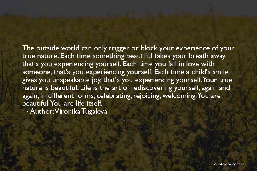 Vironika Tugaleva Quotes: The Outside World Can Only Trigger Or Block Your Experience Of Your True Nature. Each Time Something Beautiful Takes Your