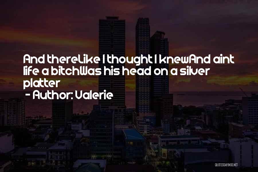 Valerie Quotes: And Therelike I Thought I Knewand Aint Life A Bitchwas His Head On A Silver Platter