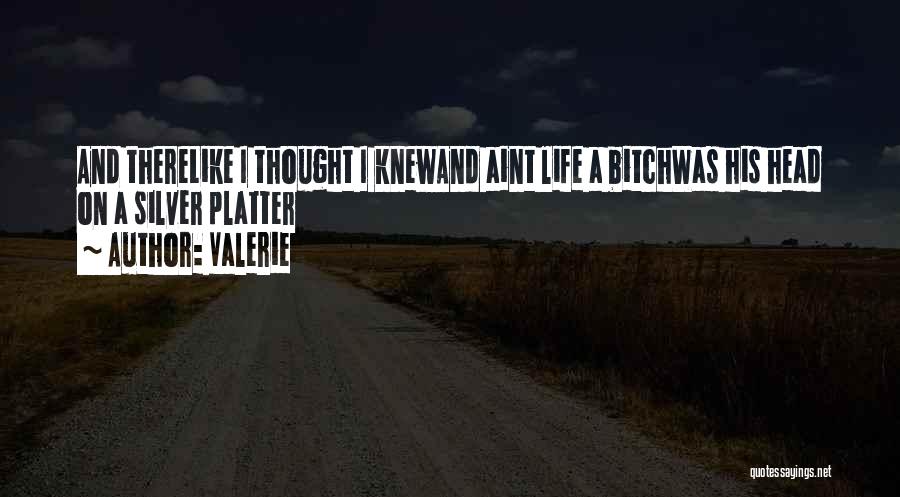 Valerie Quotes: And Therelike I Thought I Knewand Aint Life A Bitchwas His Head On A Silver Platter