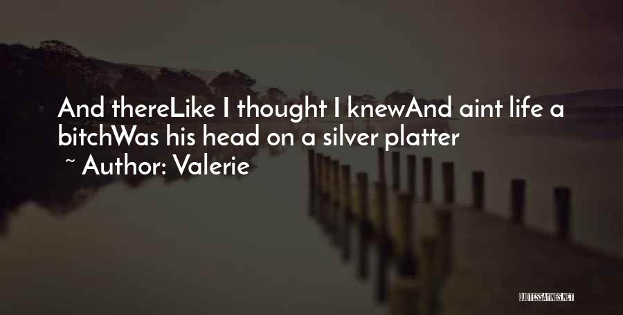 Valerie Quotes: And Therelike I Thought I Knewand Aint Life A Bitchwas His Head On A Silver Platter