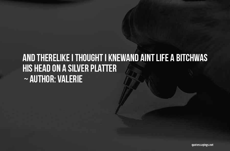 Valerie Quotes: And Therelike I Thought I Knewand Aint Life A Bitchwas His Head On A Silver Platter