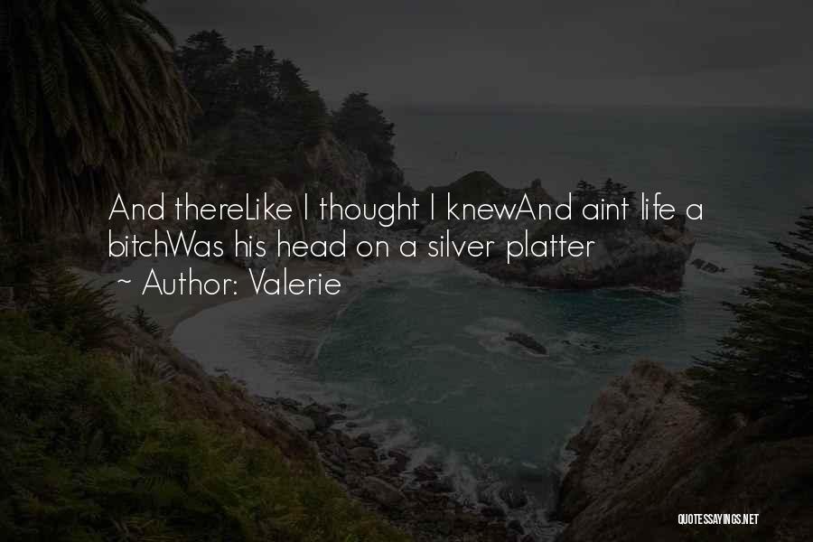 Valerie Quotes: And Therelike I Thought I Knewand Aint Life A Bitchwas His Head On A Silver Platter