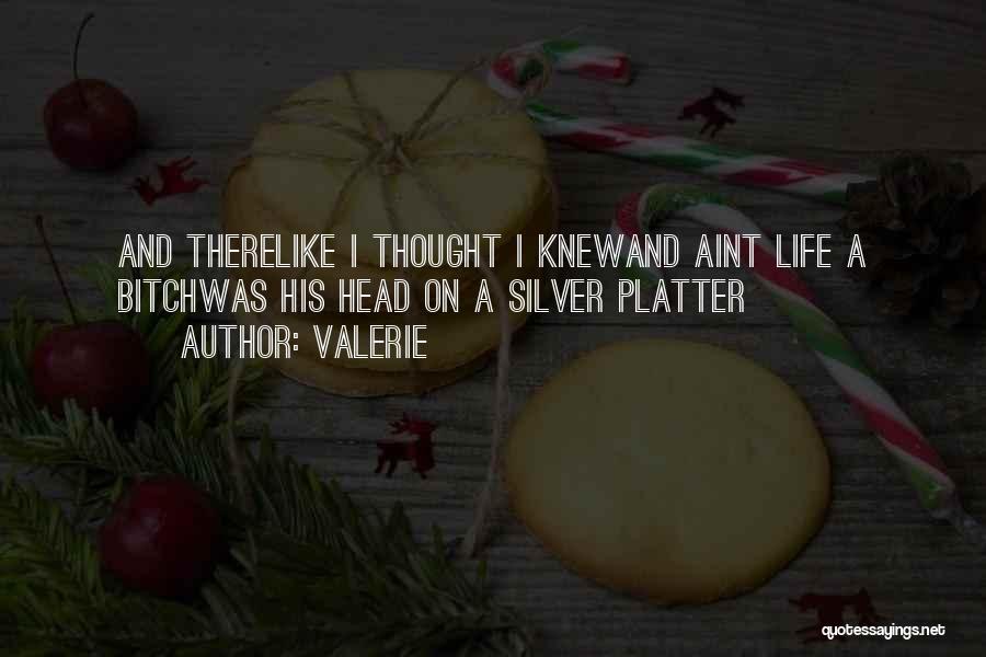 Valerie Quotes: And Therelike I Thought I Knewand Aint Life A Bitchwas His Head On A Silver Platter