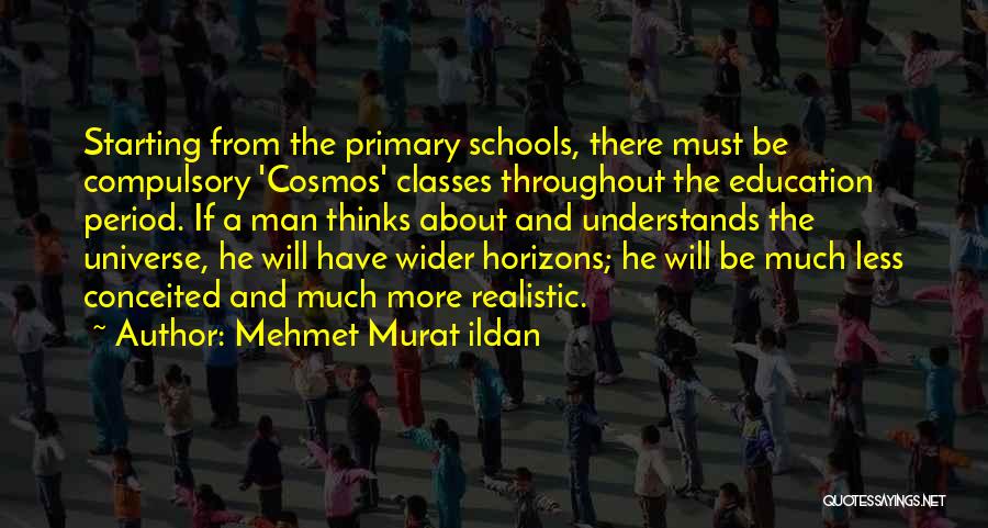 Mehmet Murat Ildan Quotes: Starting From The Primary Schools, There Must Be Compulsory 'cosmos' Classes Throughout The Education Period. If A Man Thinks About