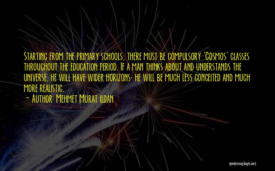 Mehmet Murat Ildan Quotes: Starting From The Primary Schools, There Must Be Compulsory 'cosmos' Classes Throughout The Education Period. If A Man Thinks About