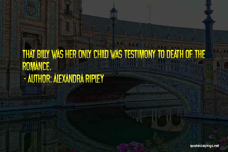 Alexandra Ripley Quotes: That Billy Was Her Only Child Was Testimony To Death Of The Romance.