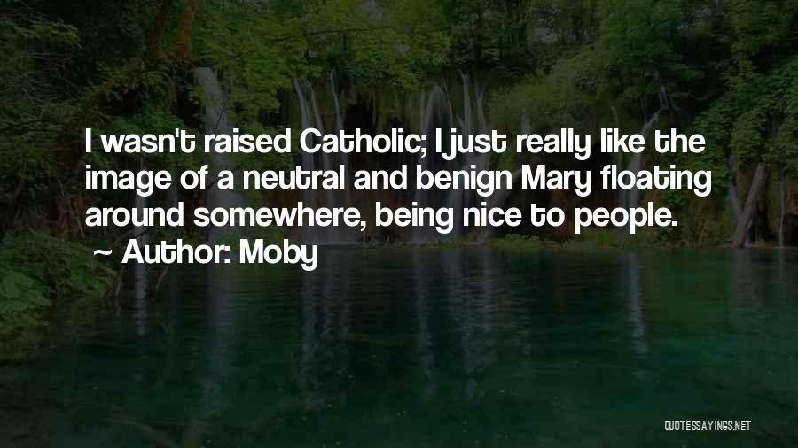Moby Quotes: I Wasn't Raised Catholic; I Just Really Like The Image Of A Neutral And Benign Mary Floating Around Somewhere, Being