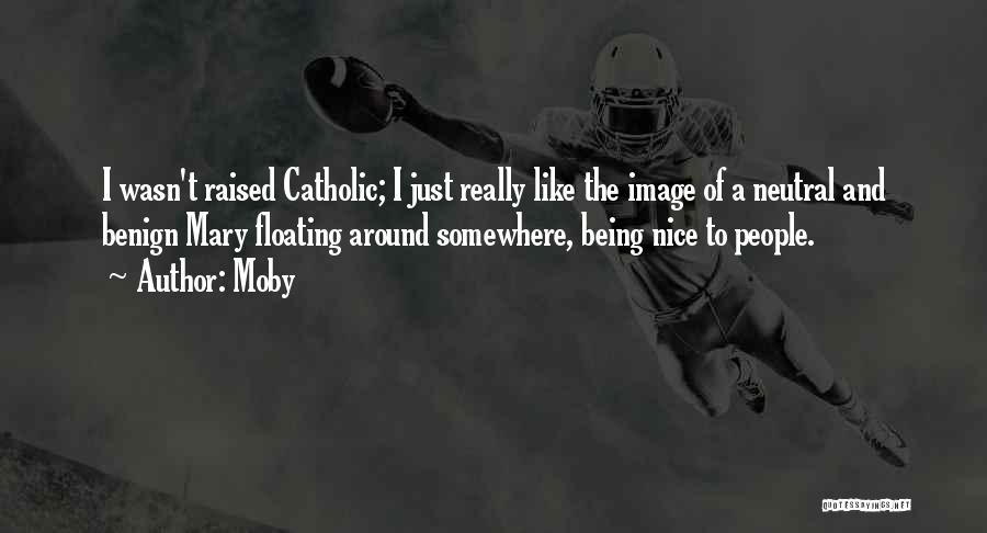Moby Quotes: I Wasn't Raised Catholic; I Just Really Like The Image Of A Neutral And Benign Mary Floating Around Somewhere, Being