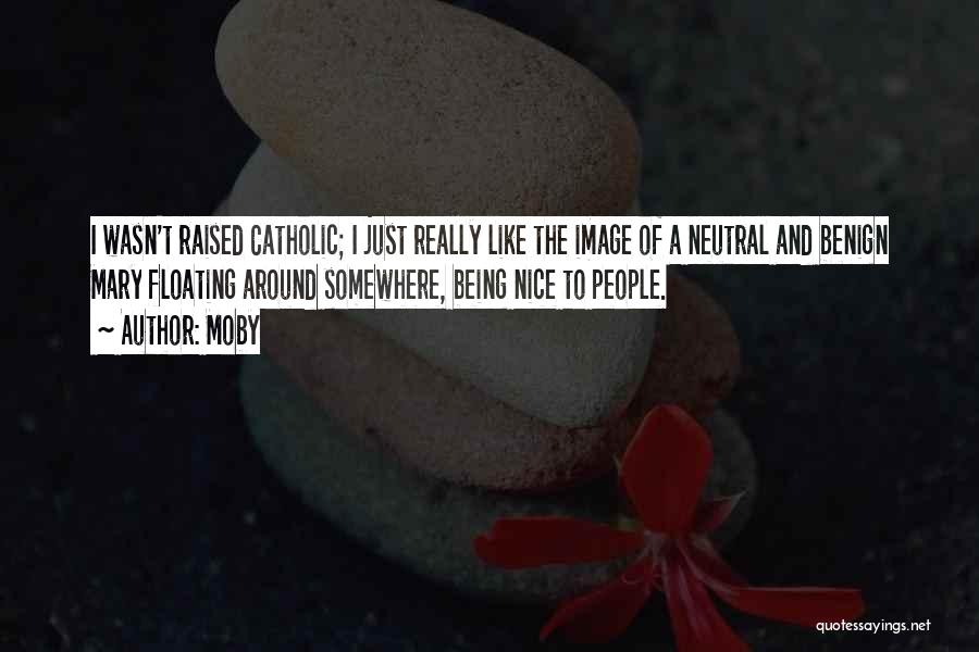 Moby Quotes: I Wasn't Raised Catholic; I Just Really Like The Image Of A Neutral And Benign Mary Floating Around Somewhere, Being