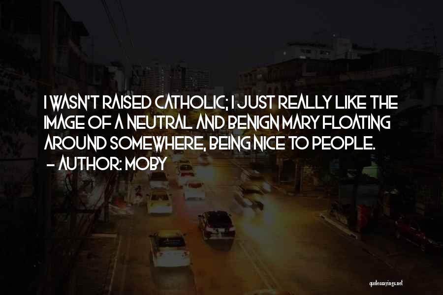 Moby Quotes: I Wasn't Raised Catholic; I Just Really Like The Image Of A Neutral And Benign Mary Floating Around Somewhere, Being