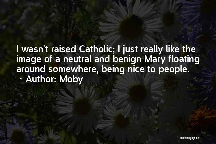 Moby Quotes: I Wasn't Raised Catholic; I Just Really Like The Image Of A Neutral And Benign Mary Floating Around Somewhere, Being