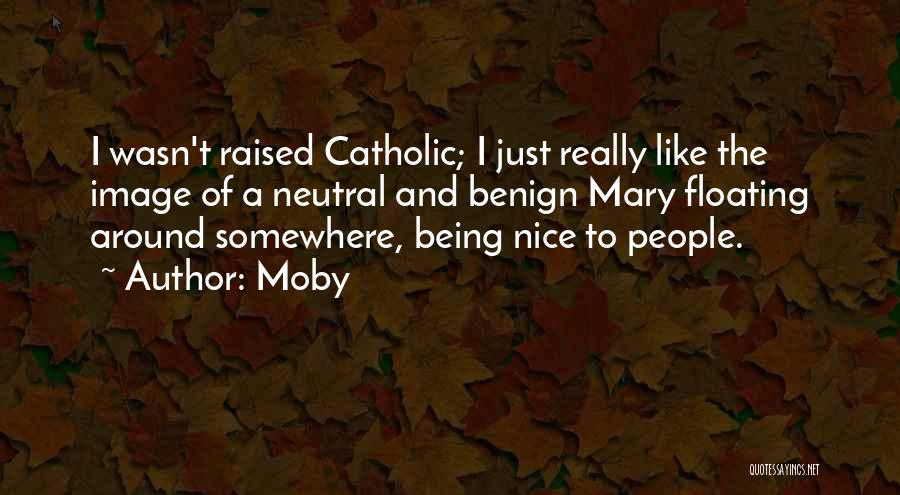 Moby Quotes: I Wasn't Raised Catholic; I Just Really Like The Image Of A Neutral And Benign Mary Floating Around Somewhere, Being