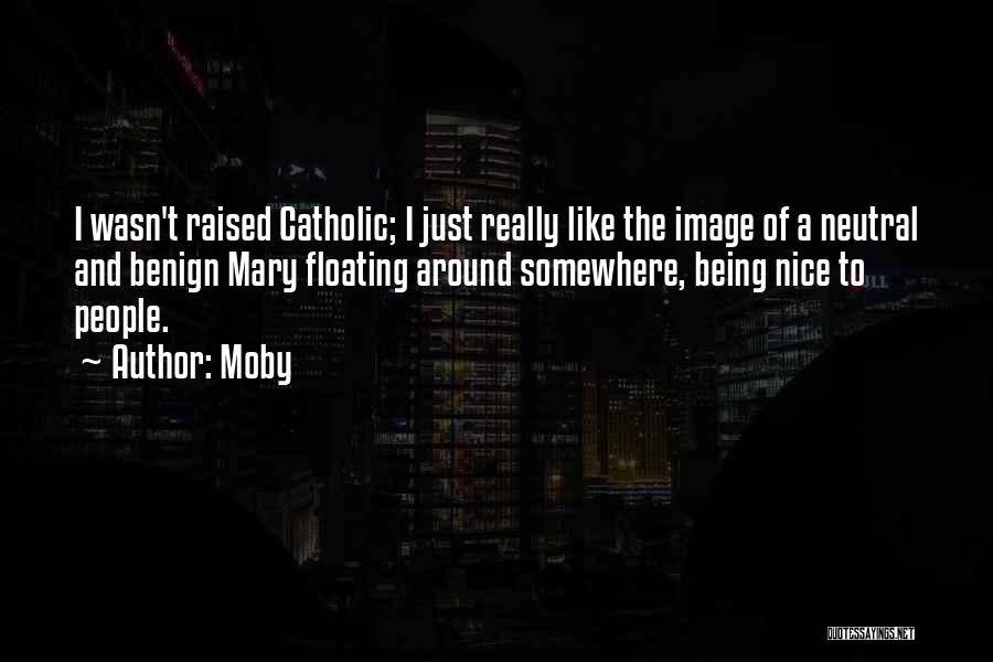 Moby Quotes: I Wasn't Raised Catholic; I Just Really Like The Image Of A Neutral And Benign Mary Floating Around Somewhere, Being