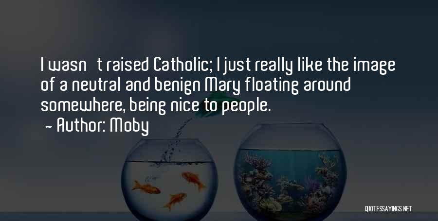 Moby Quotes: I Wasn't Raised Catholic; I Just Really Like The Image Of A Neutral And Benign Mary Floating Around Somewhere, Being