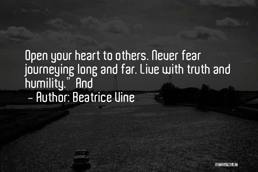Beatrice Vine Quotes: Open Your Heart To Others. Never Fear Journeying Long And Far. Live With Truth And Humility. And