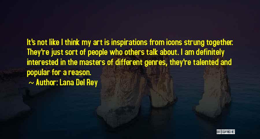 Lana Del Rey Quotes: It's Not Like I Think My Art Is Inspirations From Icons Strung Together. They're Just Sort Of People Who Others