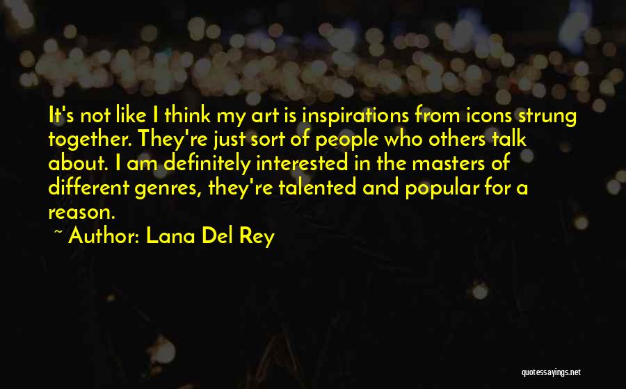 Lana Del Rey Quotes: It's Not Like I Think My Art Is Inspirations From Icons Strung Together. They're Just Sort Of People Who Others